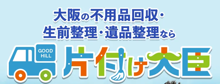 大阪の不用品回収・生前生理・遺品整理なら GOOD HILL 片付け大臣