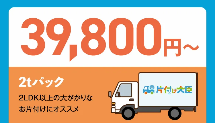 39,800円〜 2tパック 2LDK以上の大がかりなお片付けにオススメ