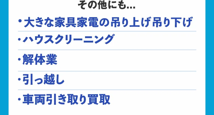 その他にも... 大きな家具家電の吊り上げ吊り下げ ハウスクリーニング 解体業 引っ越し 車両引き取り買取