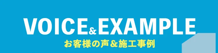 VOICE&EXAMPLE お客様の声＆施工事例